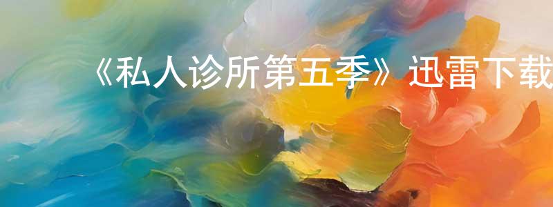 ﻿《私人诊所第五季》迅雷下载/在线观看-都市情感-美剧天堂 ﻿陈绍周的blog
